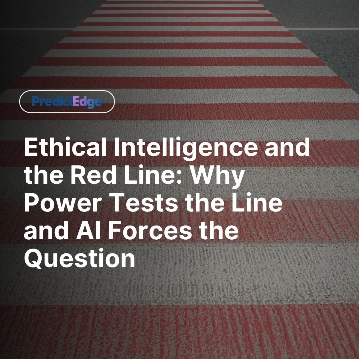 Ethical Intelligence and the Red Line: Why Power Tests the Line and AI Forces the Question