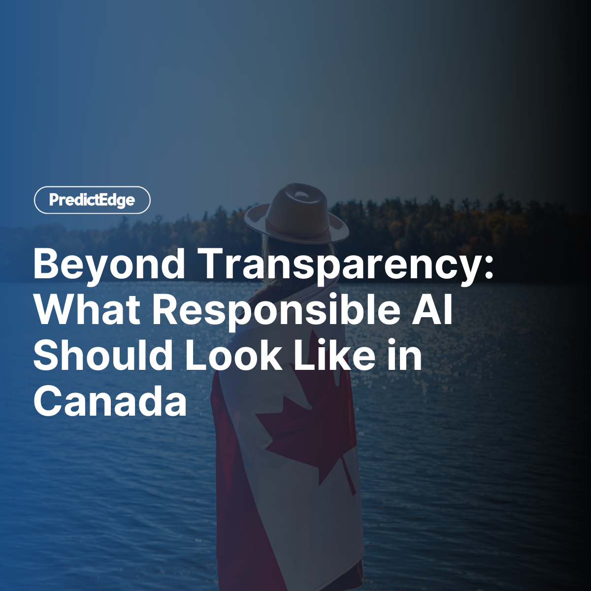 Beyond Transparency: What Responsible AI Should Look Like in Canada