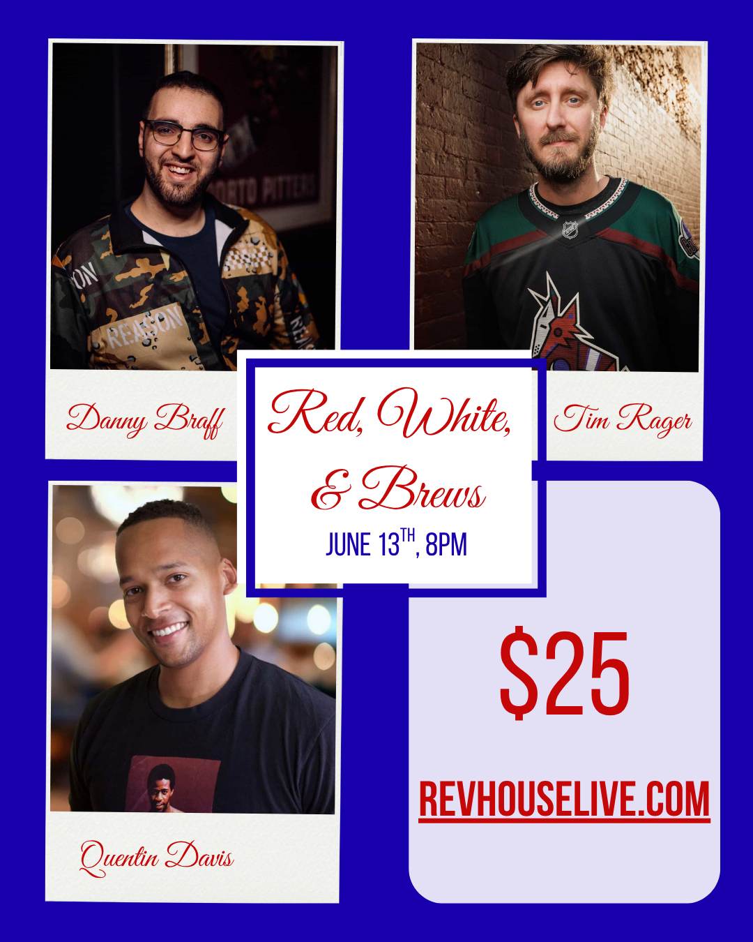 A blue square with three pictures of Comedians Danny Braff, Tim Rager and Quentin Davis. With a white smaller square in the middle reading "Red, White, and Brews June 13th, 8pm". the bottom right reads "$25 Revhouselive.com"