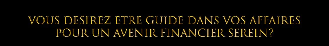 Texte en or sur fond noir : "Vous désirez être guide dans vos affaires pour un avenir financier serein ?"