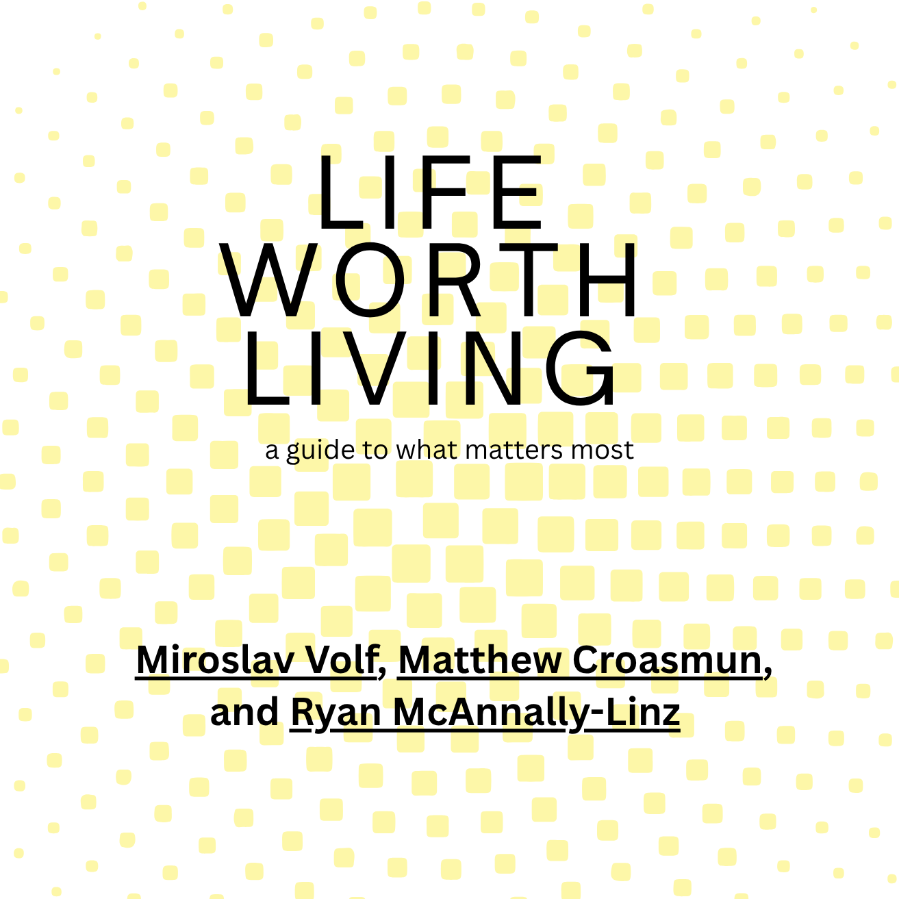 Life Worth Living: A Guide to What Matters Most By Miroslav Volf, Matthew Croasmun, and Ryan McAnnally-Linz