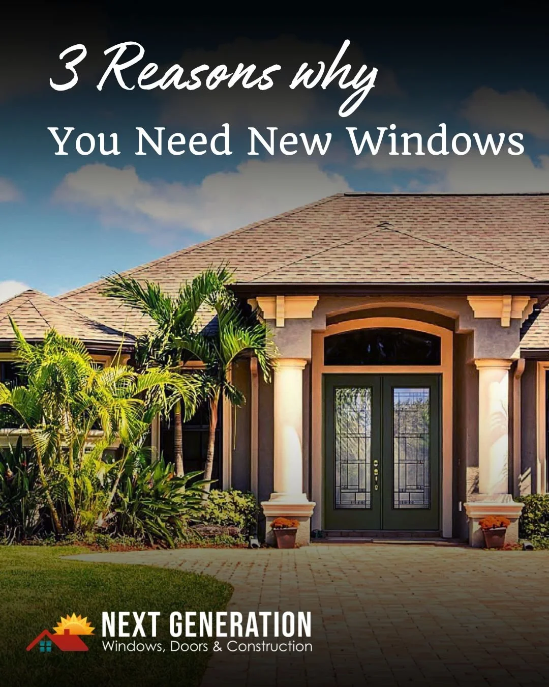 A house with tropical plants and a walkway leading to the front door, with overlay text reading '3 Reasons why You Need New Windows' and the logo of Next Generation Windows, Doors & Construction.