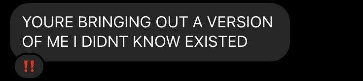 You're bringing out a version of me I didn't know existed