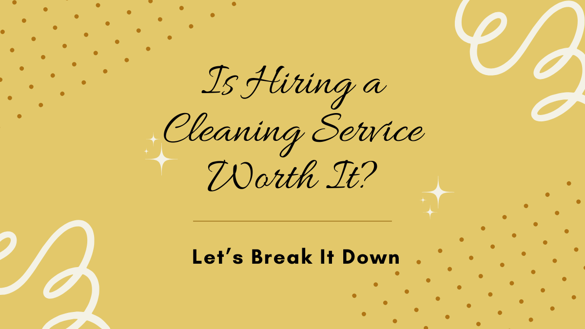 Is Hiring a Cleaning Service Worth It? Let's Break It Down