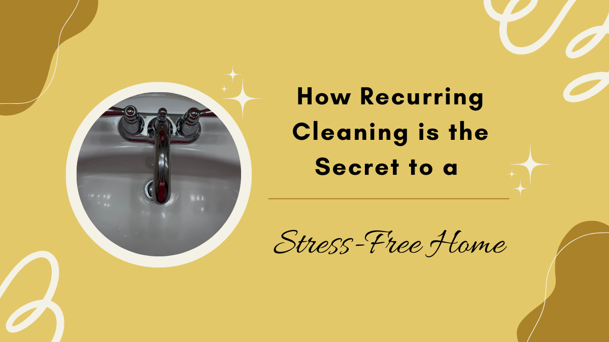 How Recurring Cleaning Is the Secret to a Stress-Free Home
