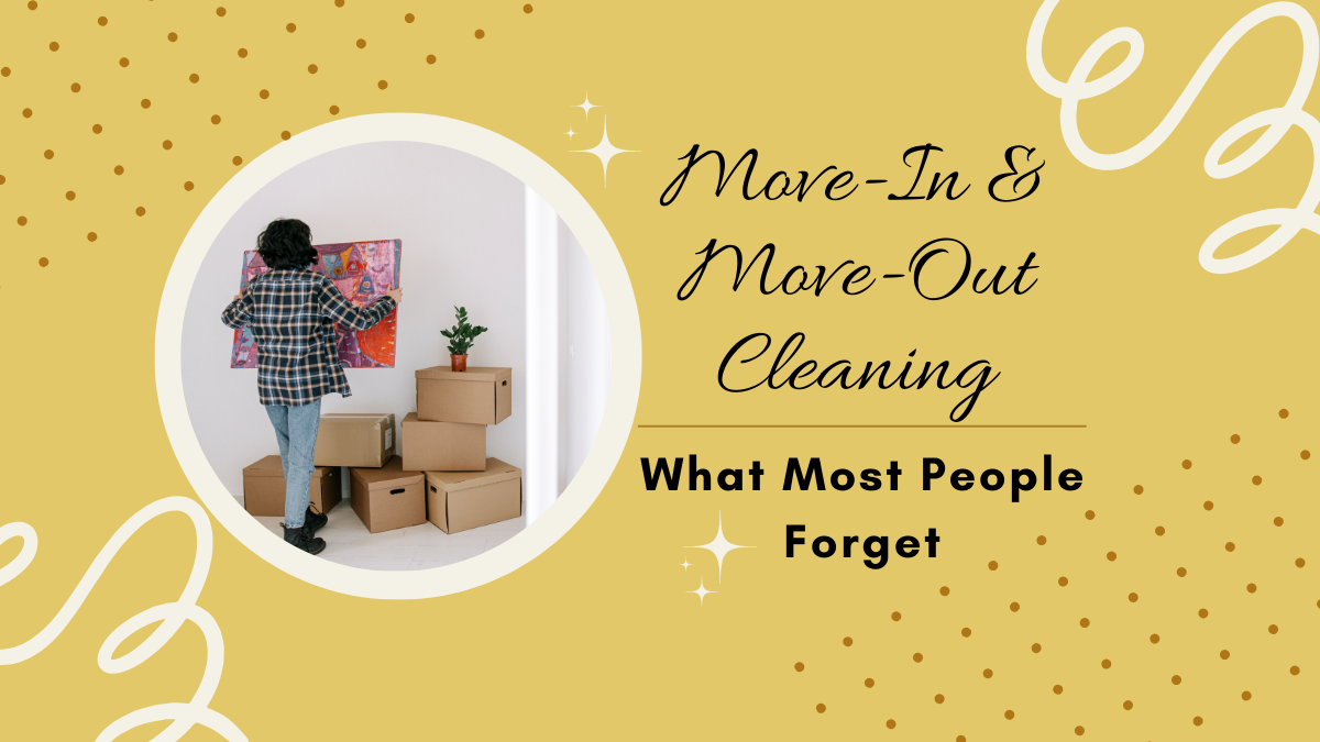Move-In &amp; Move-Out Cleaning: What Most People Forget
