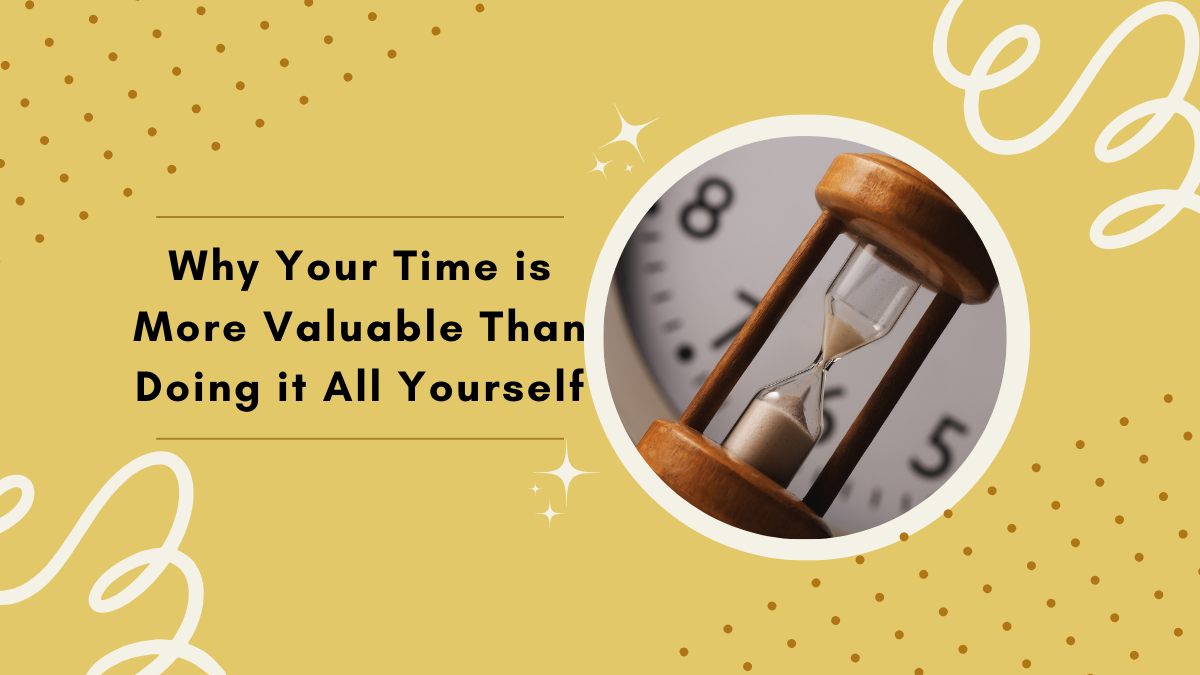 Why Your Time Is More Valuable Than Doing It All Yourself