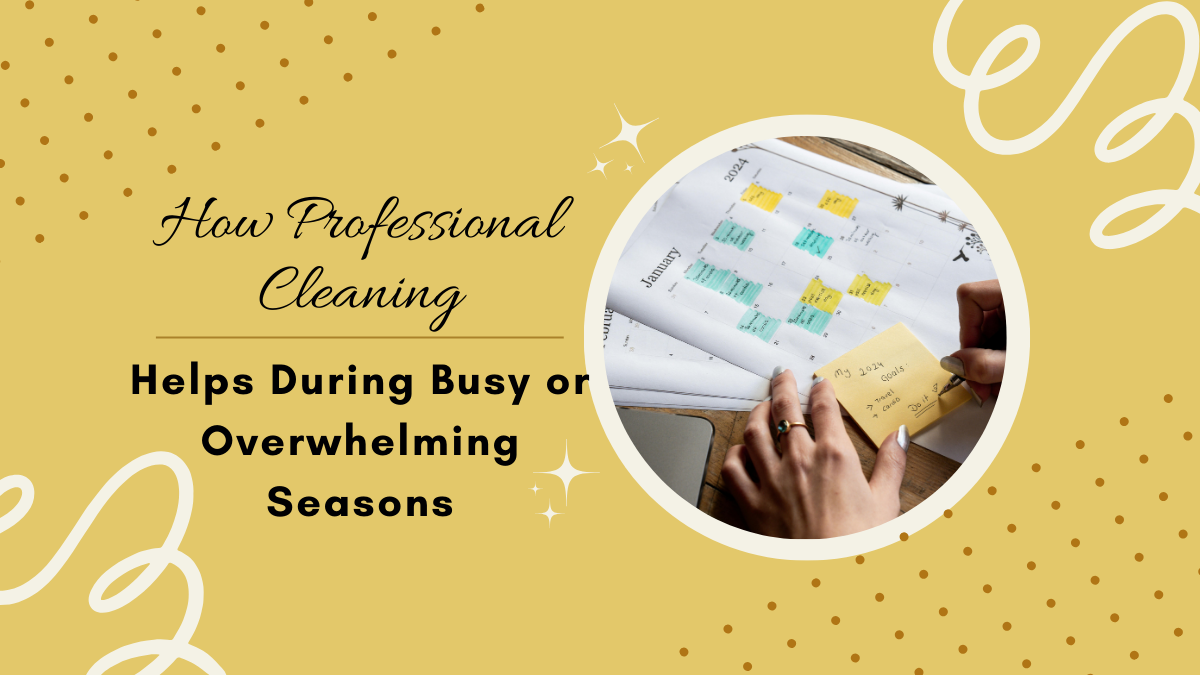 How Professional Cleaning Helps During Busy or Overwhelming Seasons