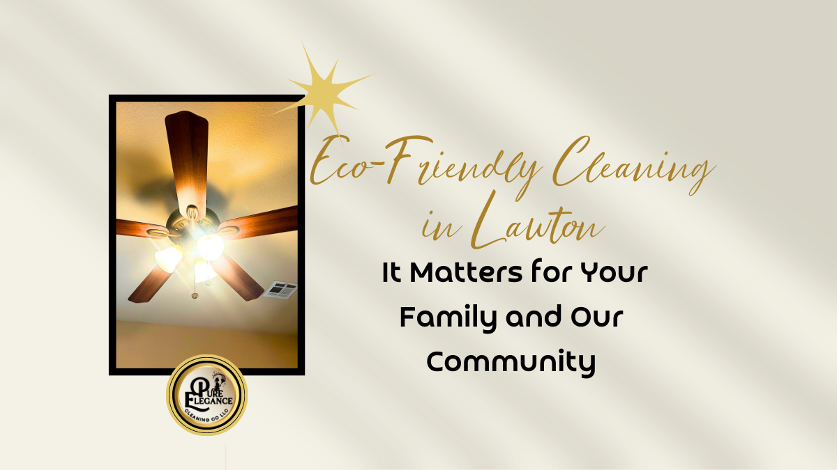 Eco-Frieenldy Cleaning in Lawton - Why it Matters for Your family and our community