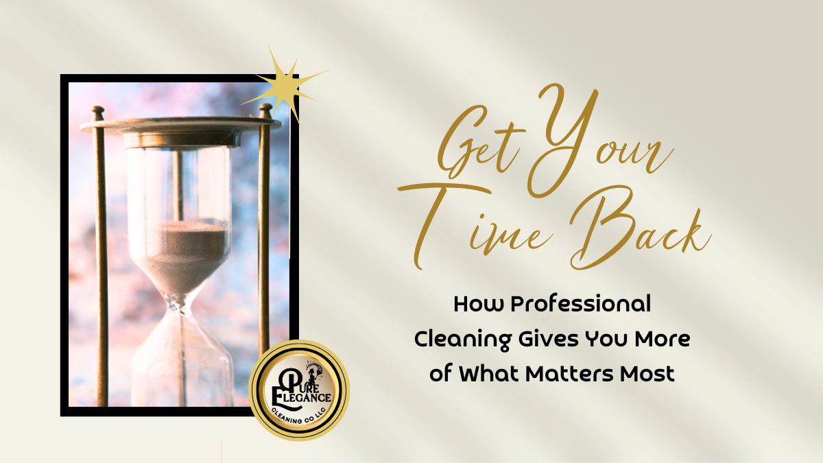 Get Your Time Back - How Professional Cleaning Gives You More of What Matters Most