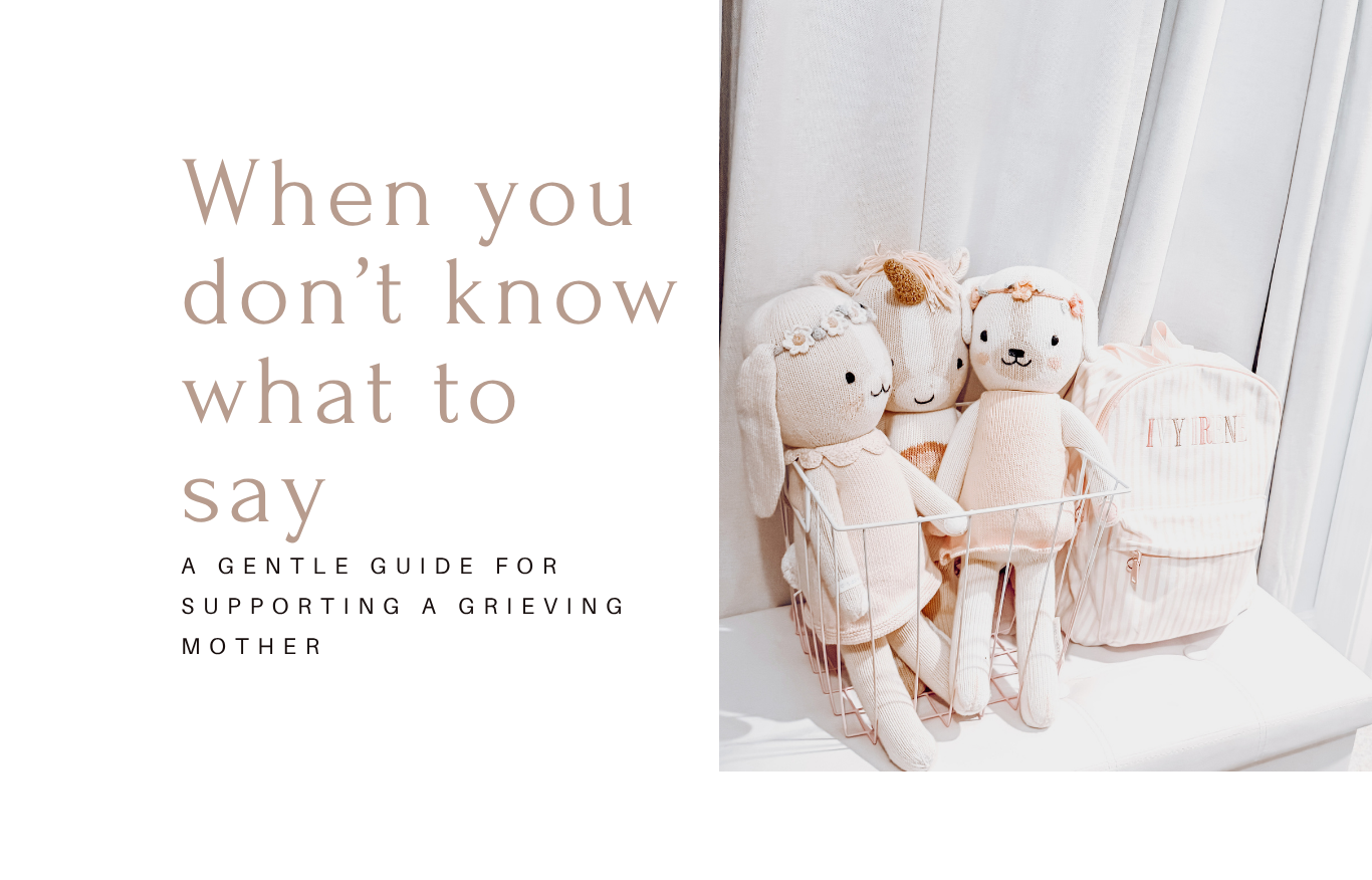 When You Don’t Know What To Say:  a gentle guide for supporting a grieving mother