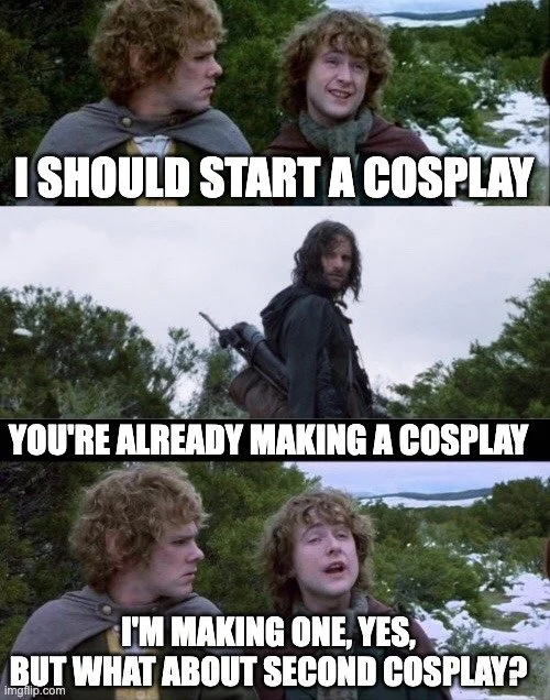 "second breakfast" meme showing 3 panels from Lord of the rings. Panel 1: Pippin says "I should start a cosplay" Panel 2: Aragorn says "You're already making a cosplay." Panel 3: Pippin says "I'm making one, yes, but what about second cosplay?"