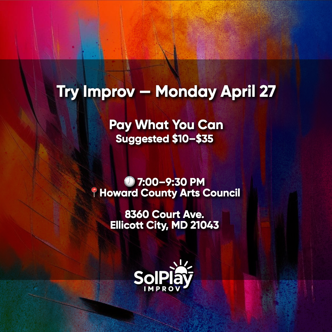 Improv class at Howard County Arts Council in Ellicott City, MD, pay-what-you-can ticket price. Pay what you can, suggested $10-$35. Time is 7:00 to 9:30 PM at Howard County Arts Council, 8360 Court Ave., Ellicott City, MD 21043.