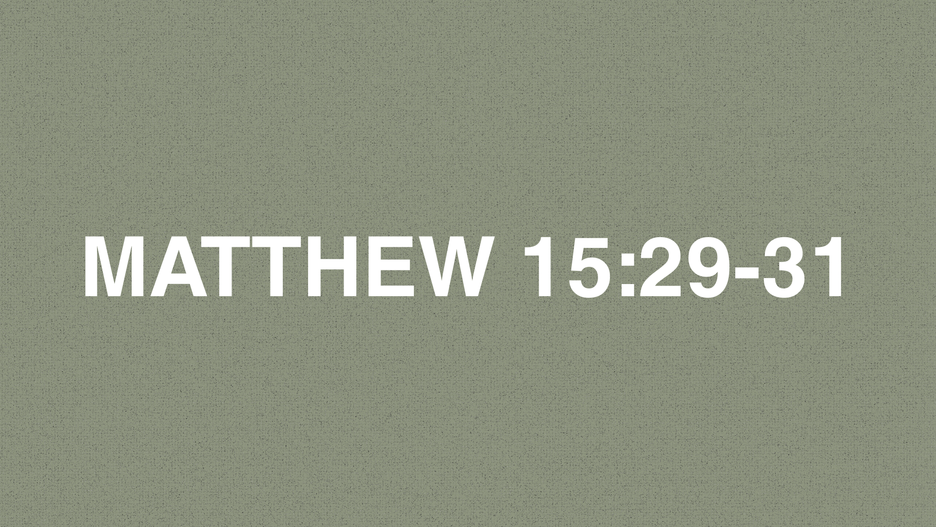      

 
    MATTHEW 15:29-31    29&nbsp;Moving on from there, Jesus passed along the Sea of Galilee. He went up on a mountain and sat there, 30&nbsp;and large crowds came to him, including the lame, the blind, the crippled, those unable to speak, an