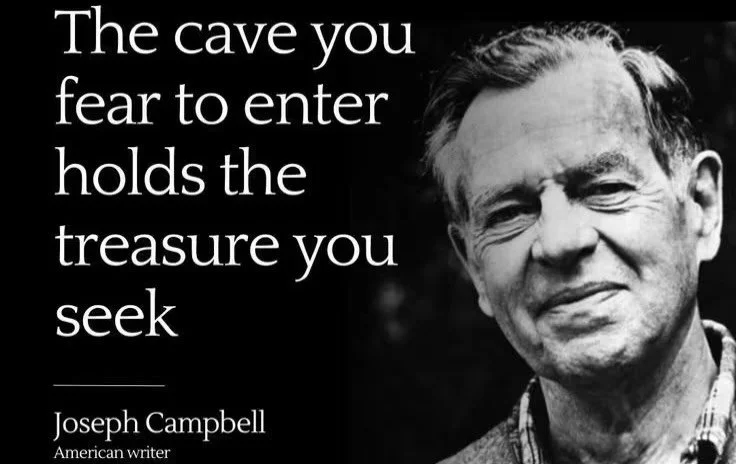 This is a distillation of his quote, &ldquo;Where you stumble, there lies your treasure. The very cave you are afraid to enter turns out to be the source of what you are looking for. The damned thing in the cave that was so dreaded has become the cen