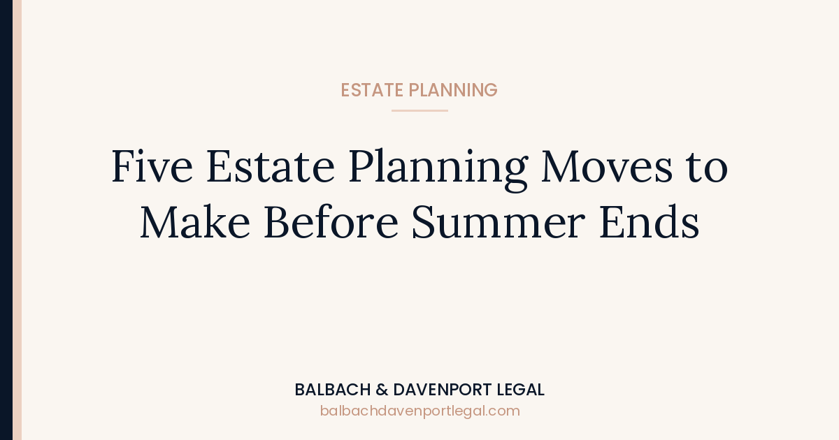 Five Estate Planning Moves to Make Before Summer Ends