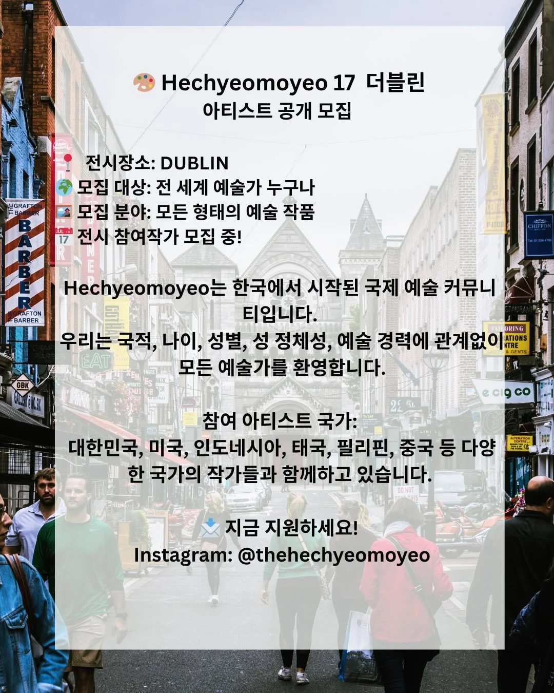 🎨 모든 아티스트와 크리에이터를 찾습니다: 우리가 더블린으로 갑니다! 🇮🇪

지금 바로 등록하세요! 등록 링크는 @thehechyeomoyeo 계정의 프로필(Bio)에 있습니다.
우리의 글로벌 아트 프로젝트가 드디어 아일랜드에 상륙합니다. 바로 &lsquo;당신&rsquo;이 이 프로젝트의 일원이 되어주시기를 바랍니다! 독립 문화와 커뮤니티를 기념하는 이번 전시를 위해, 멋진 공간인 FLUX Studios에서 Hechyeomoyeo와 함께