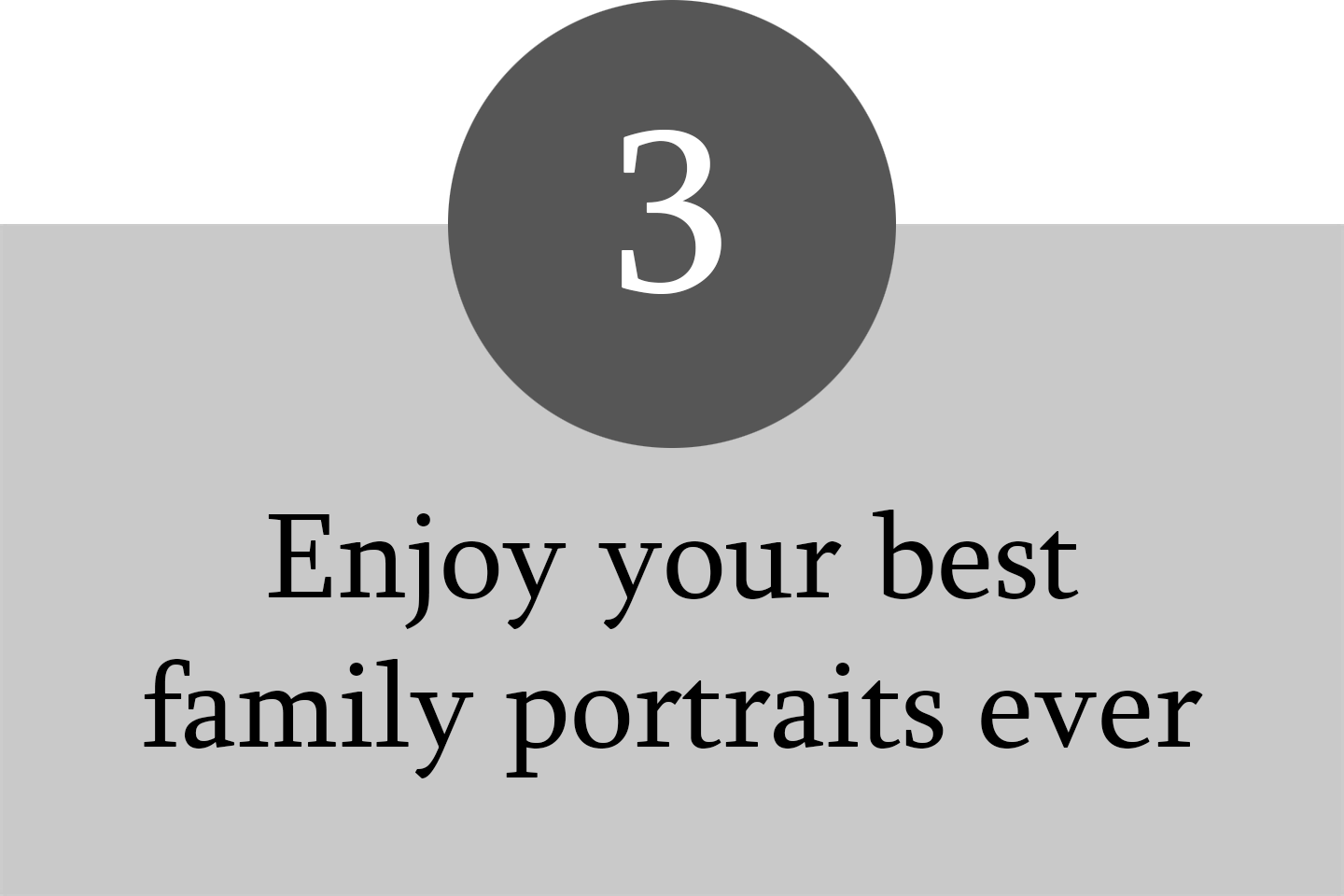 A graphic with the number 3 in a dark gray circle and the text "Enjoy your best family portraits ever" below it.