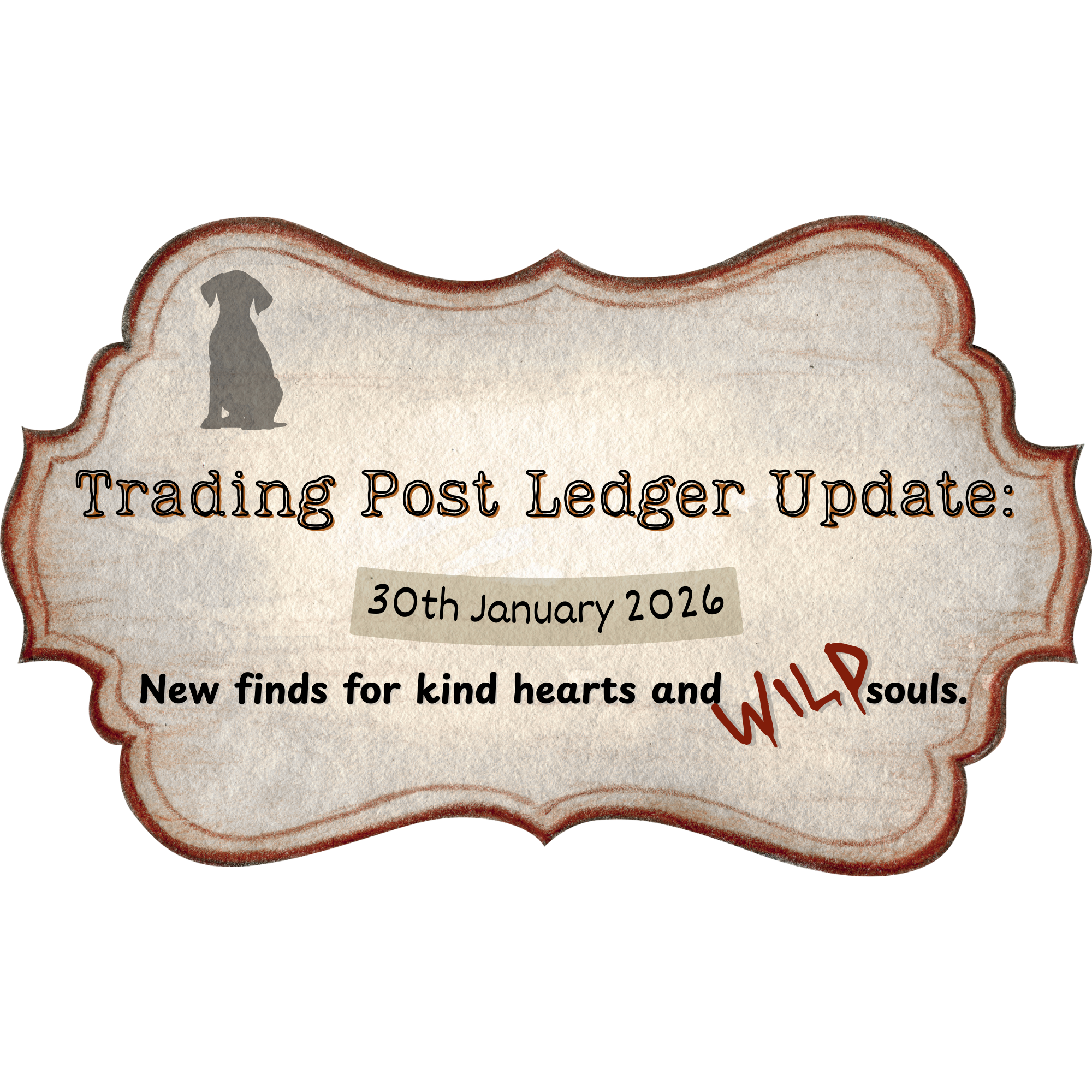 Vintage-style label with dog silhouette and text about trading post ledger update on January 30th, 2026, with a message about kind hearts and wild souls.