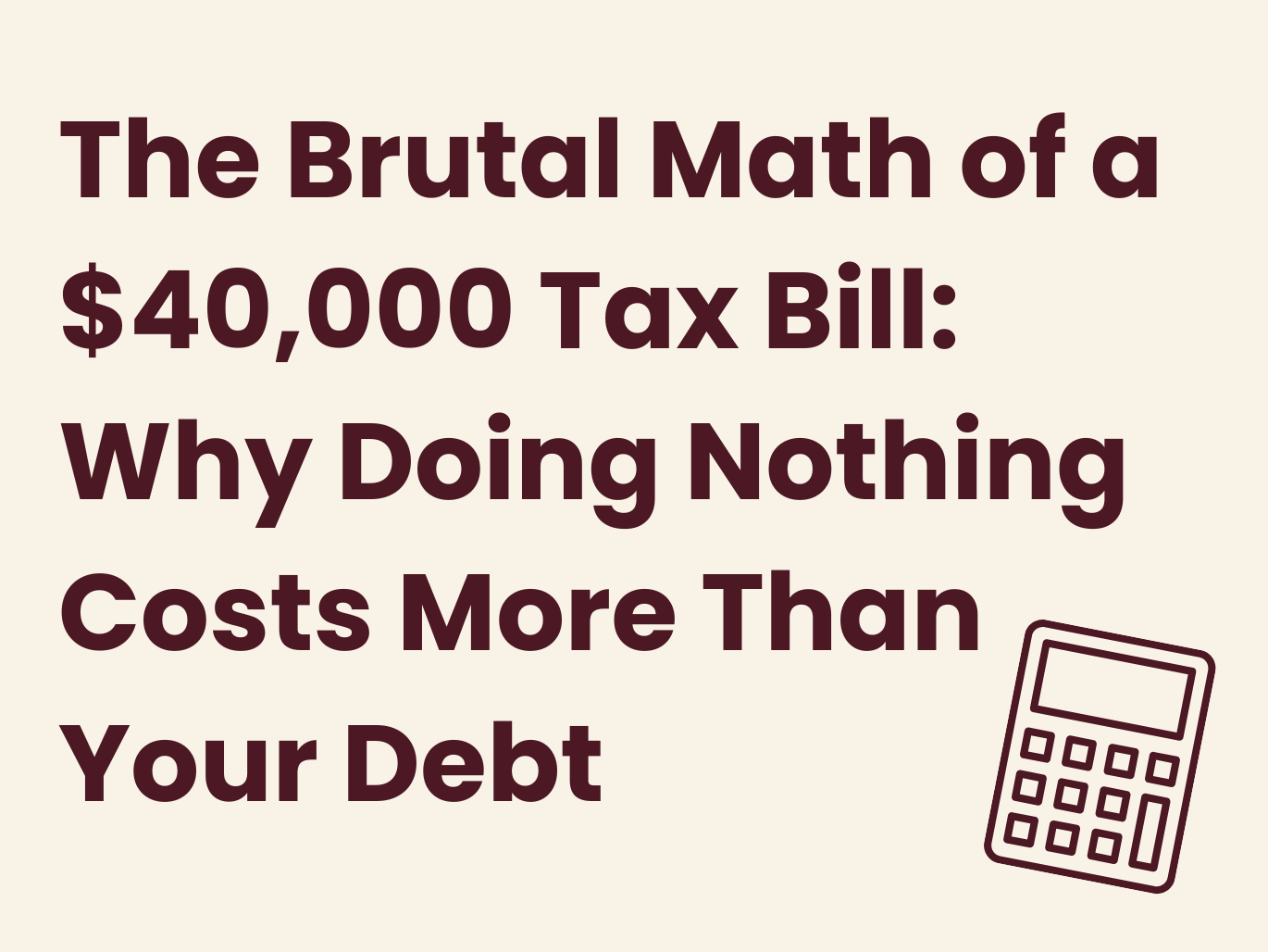 The Brutal Math of a $40,000 Tax Bill: Why Doing Nothing Costs More Than Your Debt