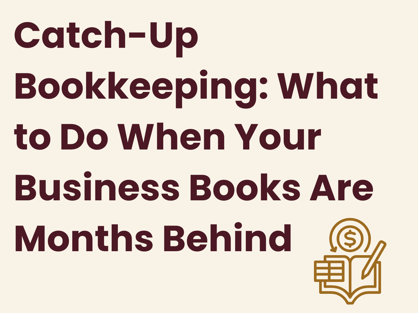 Catch-Up Bookkeeping: What to Do When Your Business Books Are Months Behind