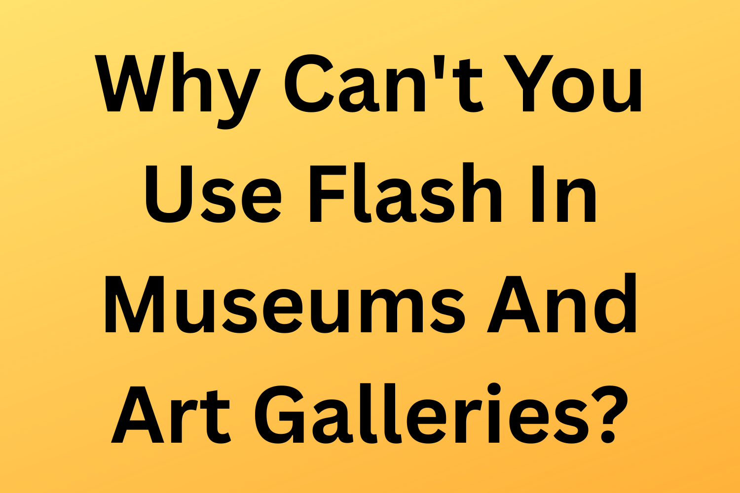 Why Can't You Use Flash In Museums And Art Galleries?