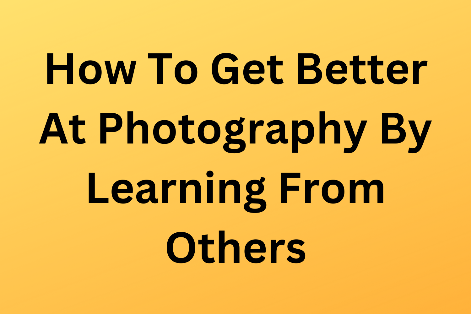 How To Get Better At Photography By Learning From Others