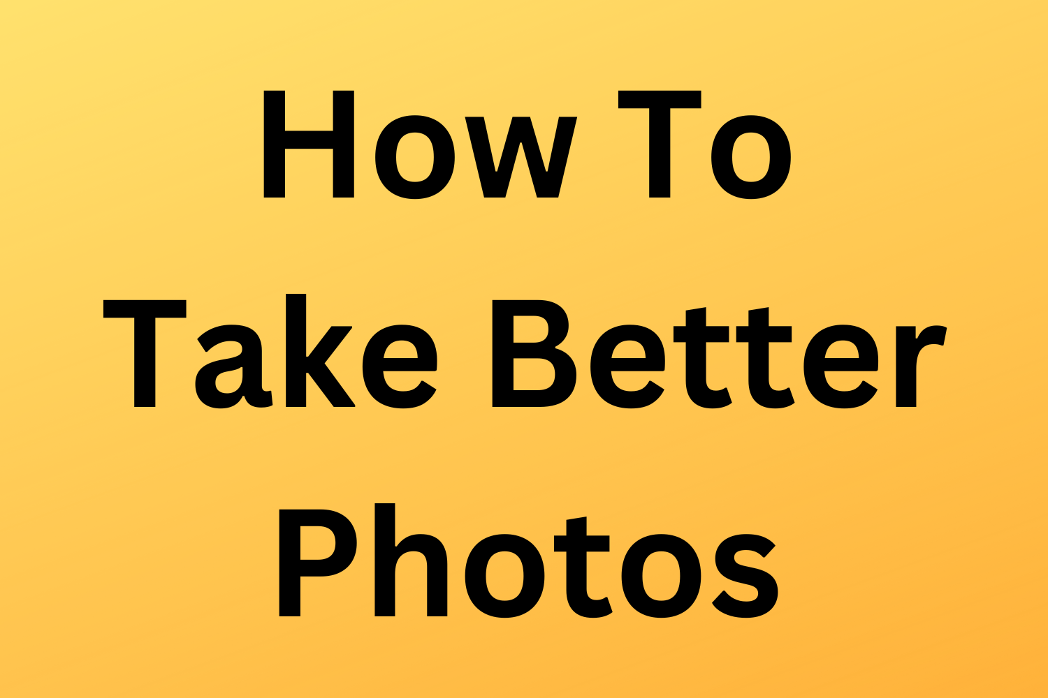 How To Take Better Photos - Part 1 - 11 Things For You To Do