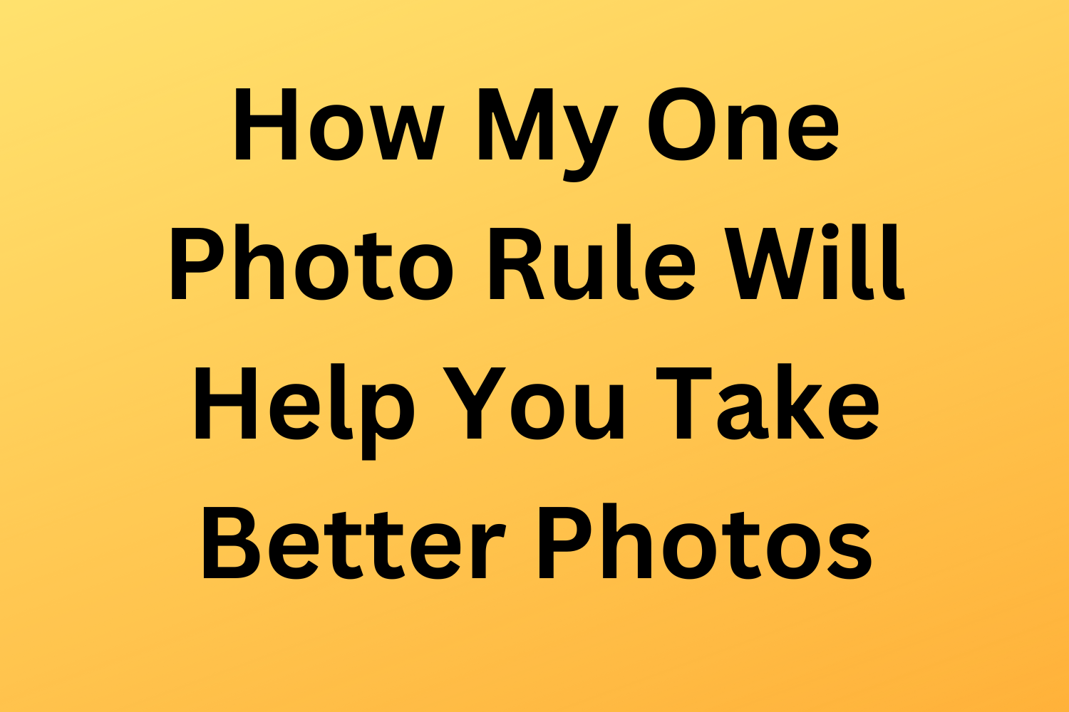 How My One Photo Rule Will Help You Take Better Photos