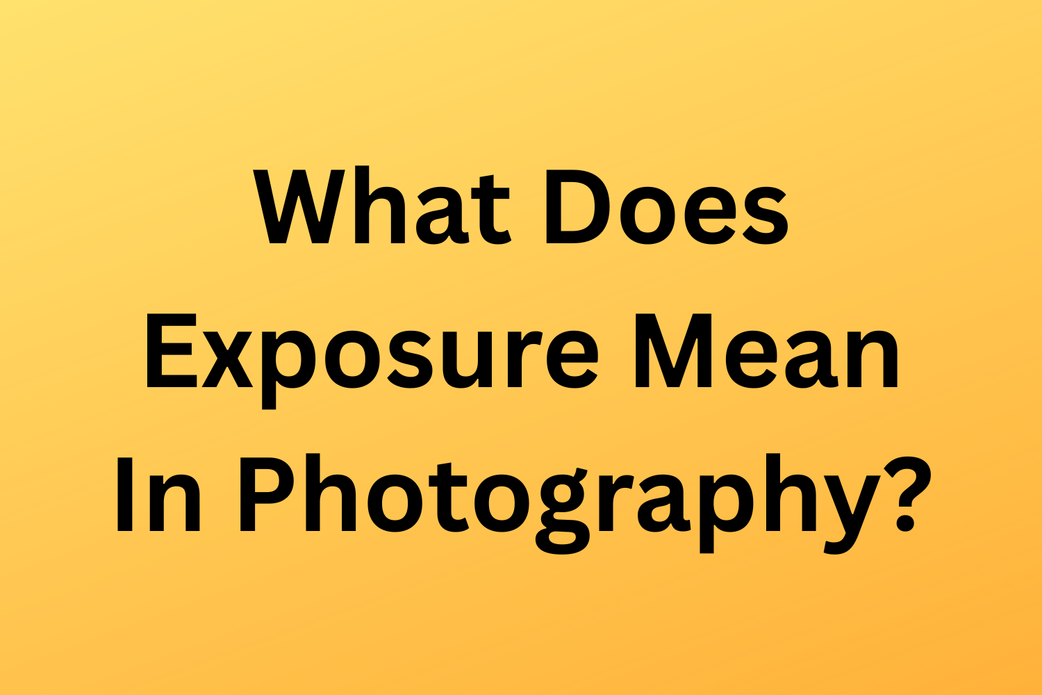 What Does Exposure Mean In Photography?