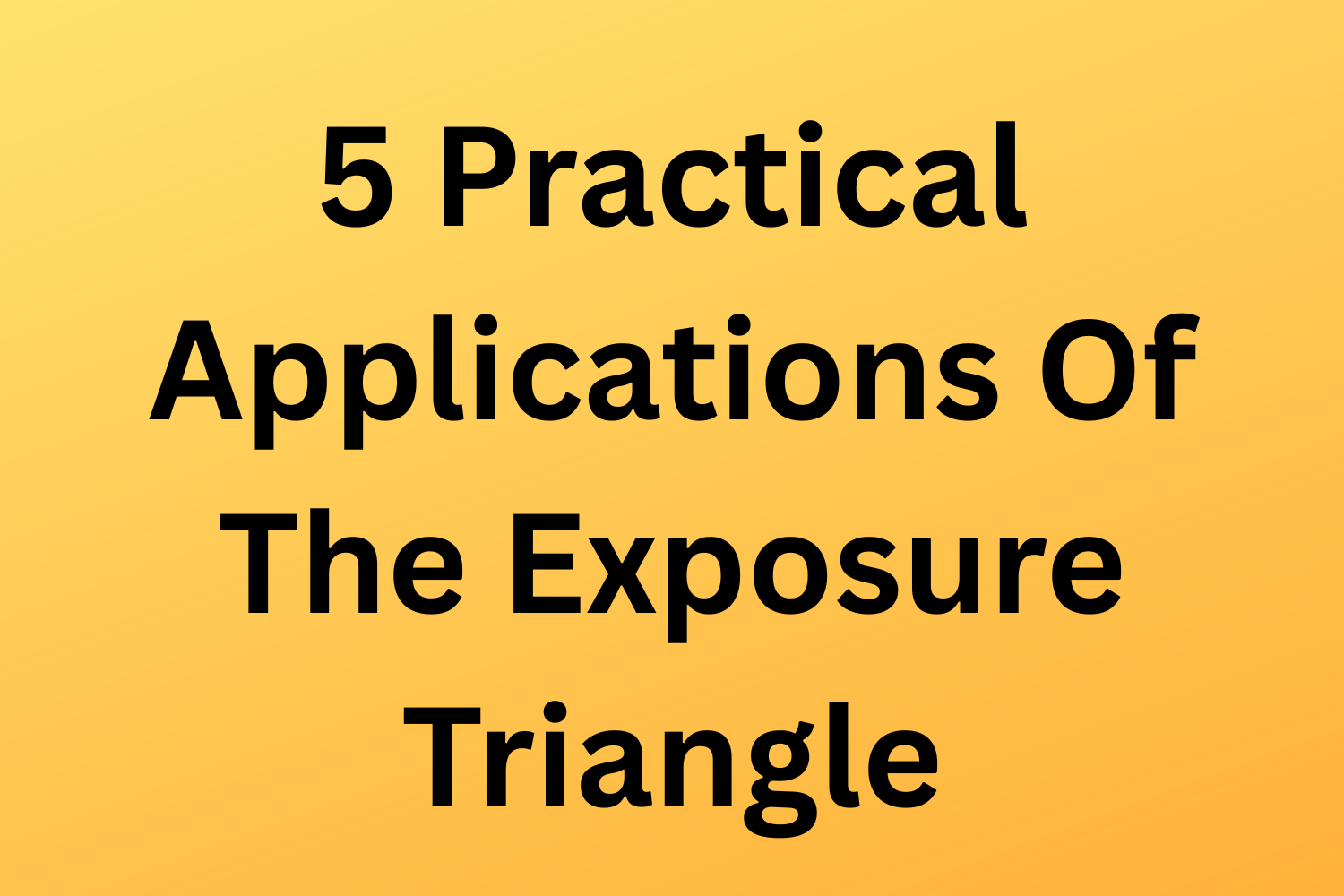 5 Practical Applications Of The Exposure Triangle