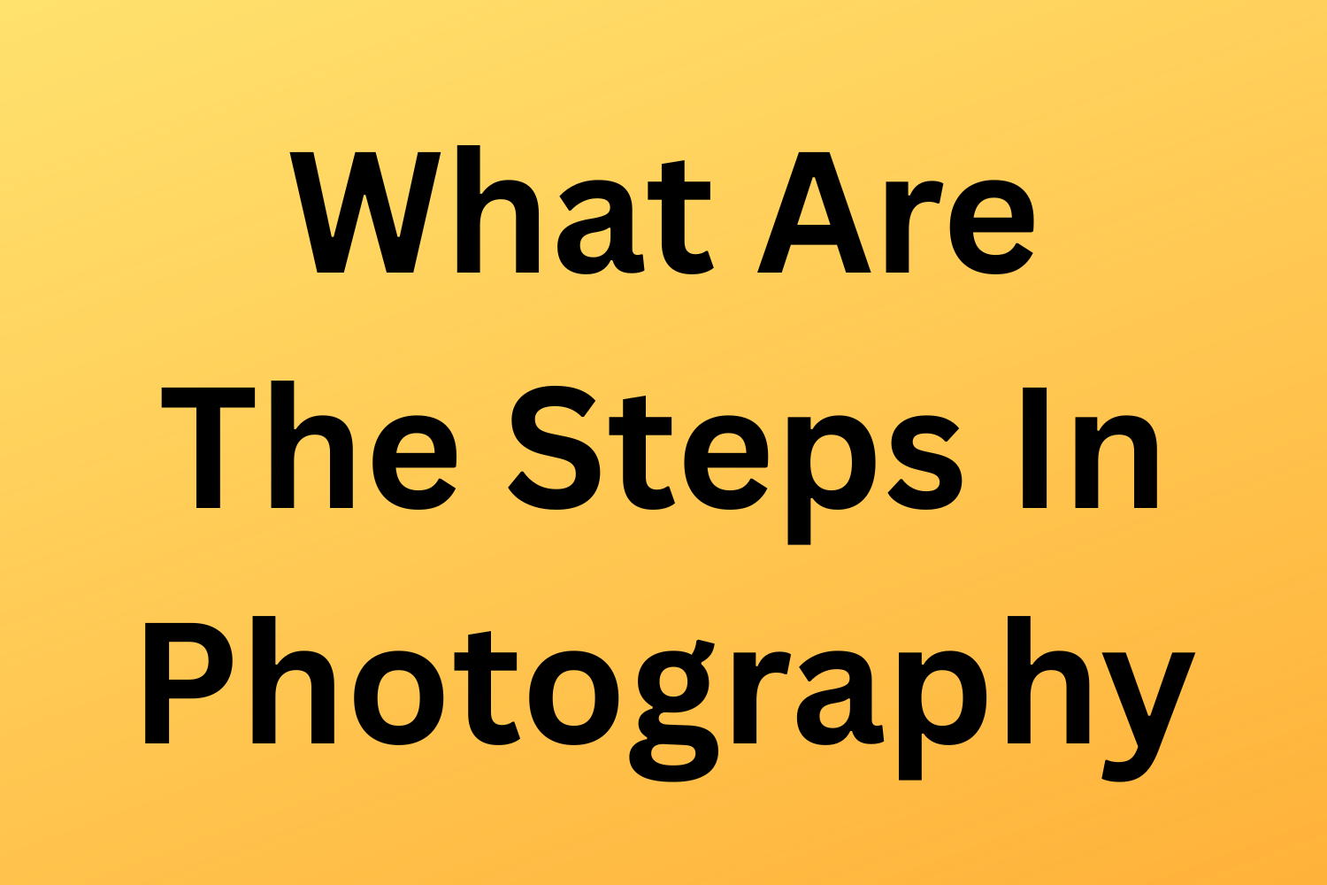 What Are The Steps In Photography - Part 1 - The General Steps