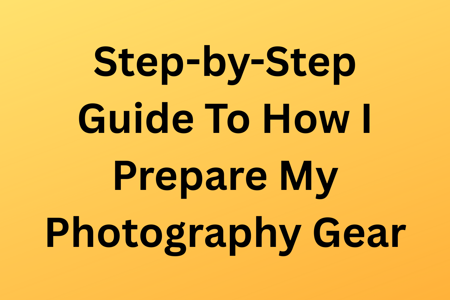 Step-By-Step Guide To How I Prepare My Photography Gear
