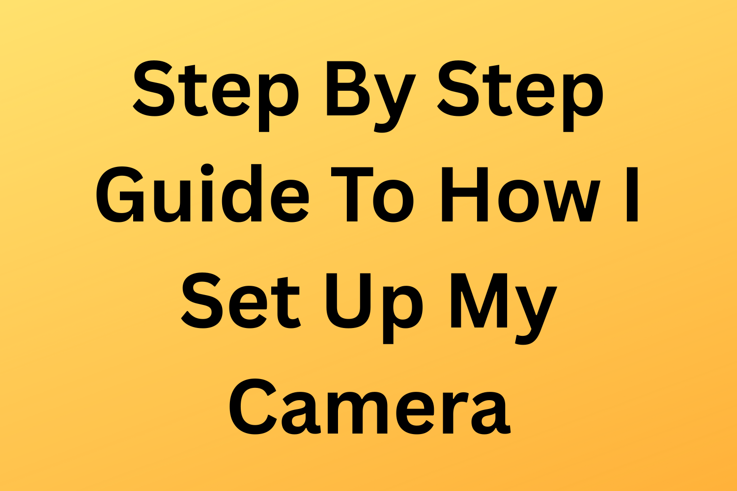 Step-By-Step Guide To How I Set Up My Camera