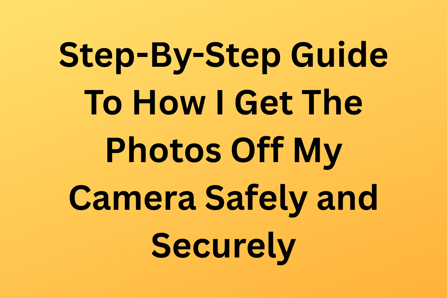 Step-By-Step Guide To How I Get The Photos Off My Camera Safely and Securely
