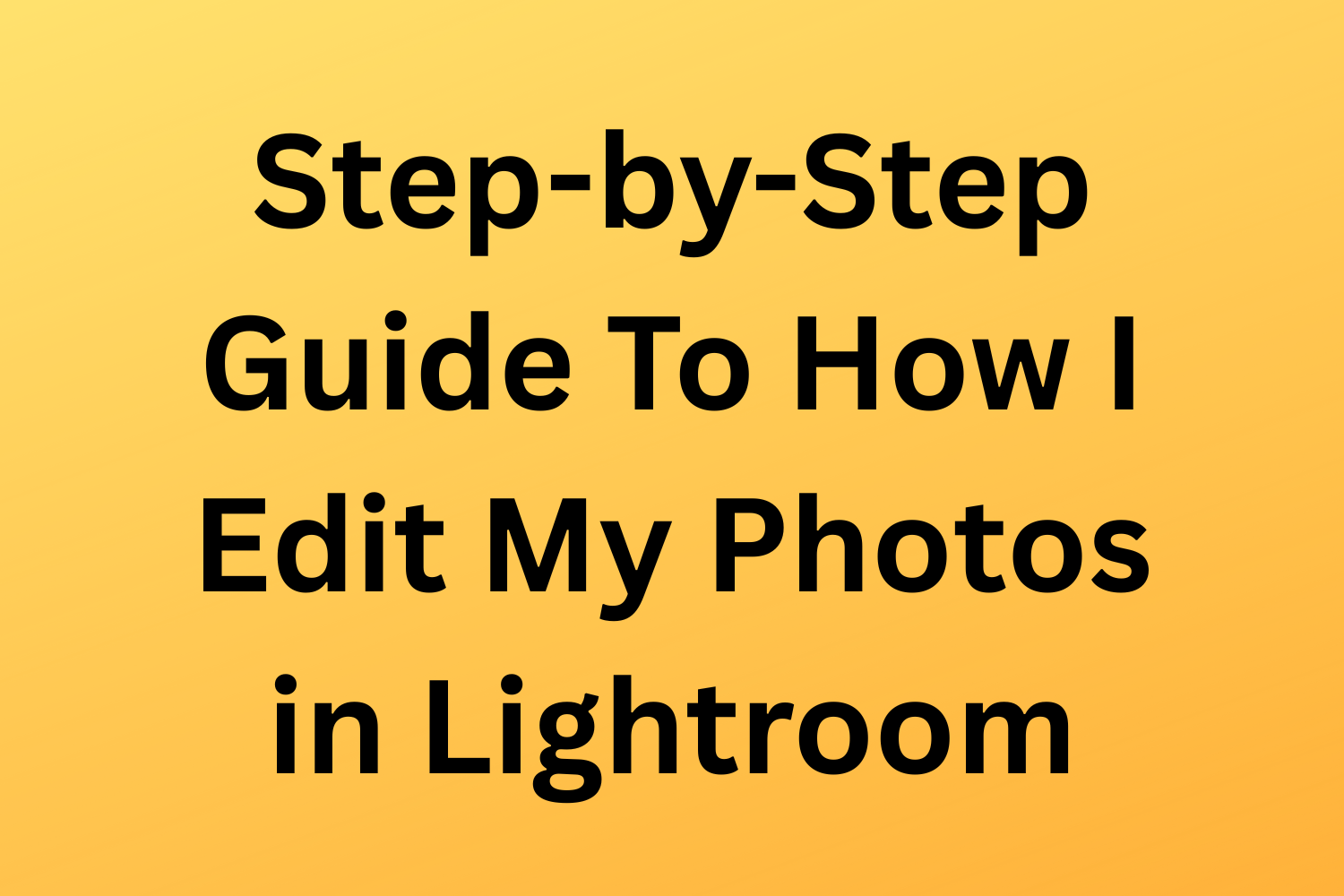 Step-By-Step Guide To How I Edit My Photos in Lightroom
