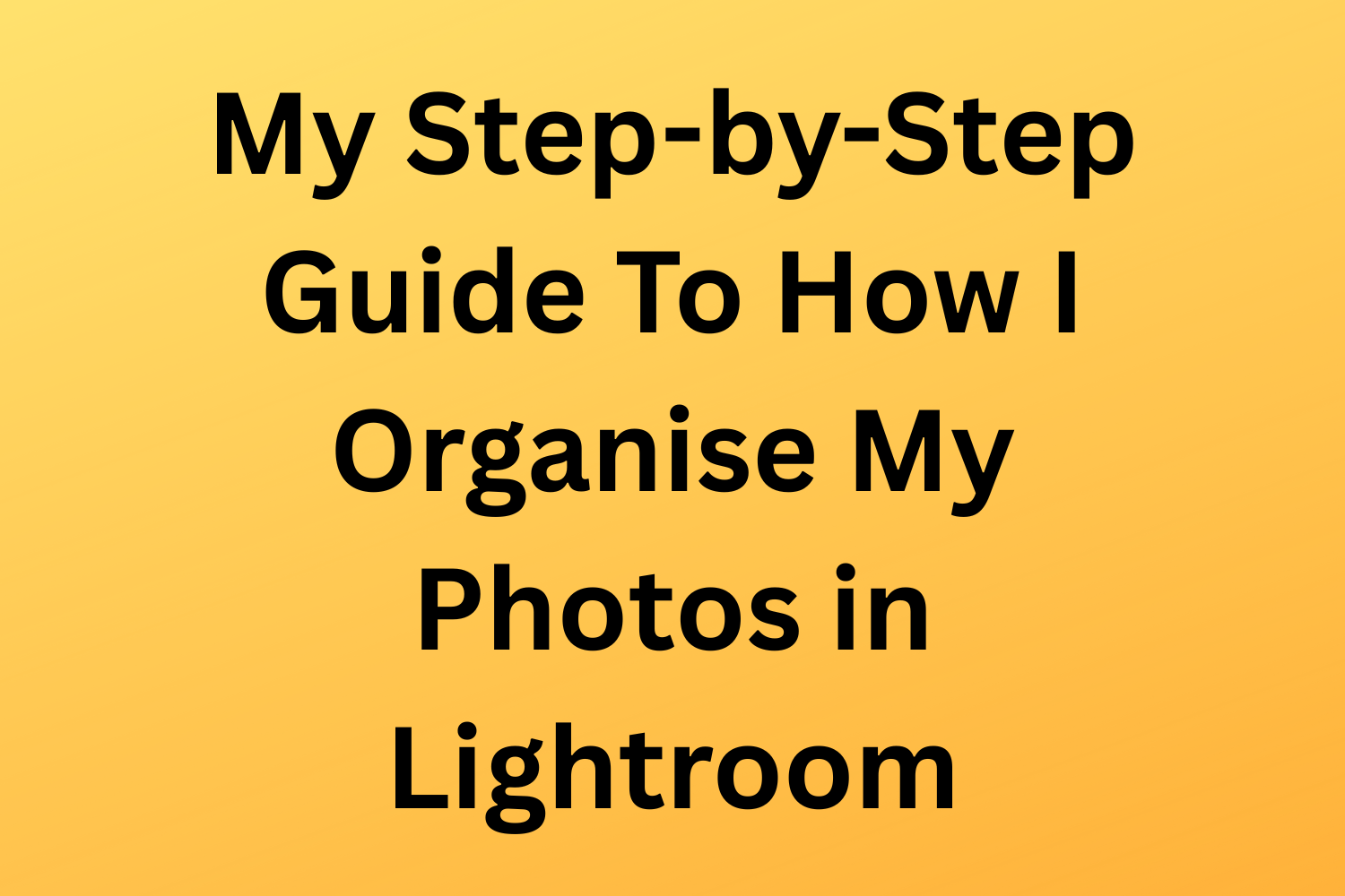 My Step-By-Step Guide To How I Organise My Photos in Lightroom
