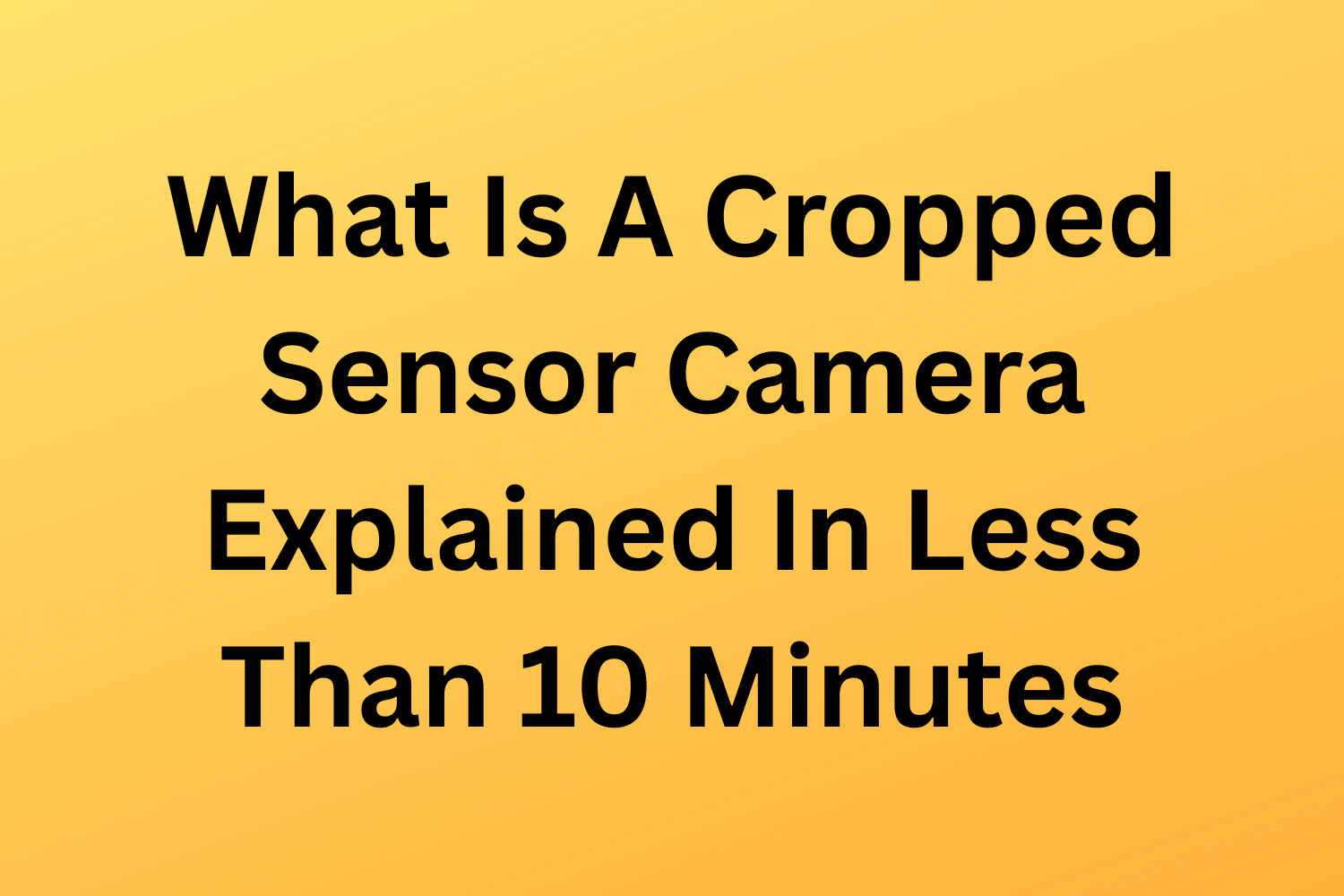 What Is A Cropped Sensor Camera Explained In Less Than 10 Minutes
