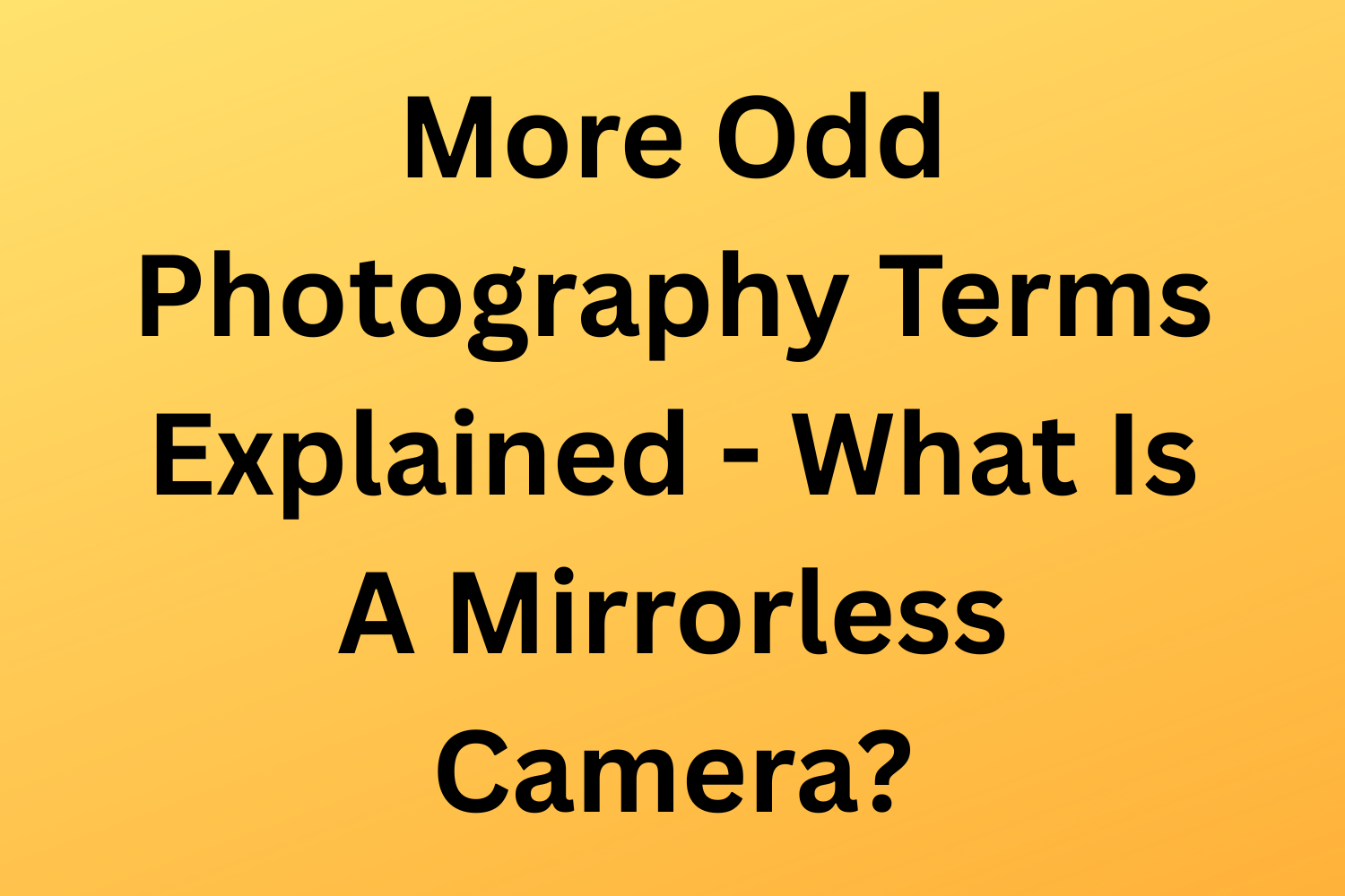 More Odd Photography Terms Explained - What Is A Mirrorless Camera?