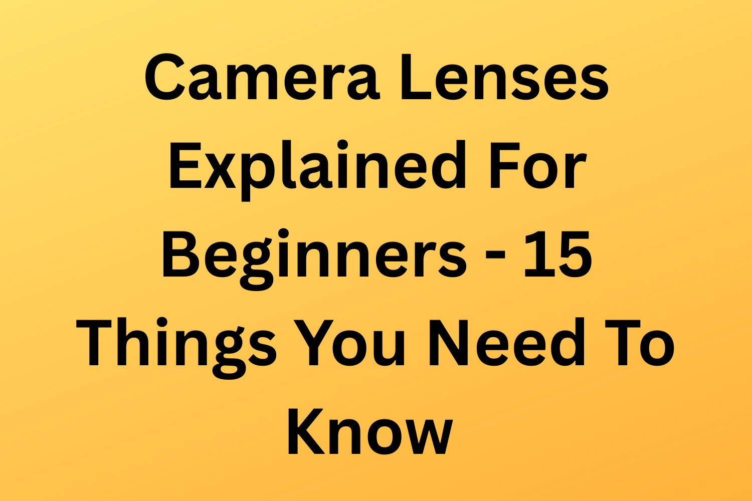 Camera Lenses Explained For Beginners - 15 Things You Need To Know