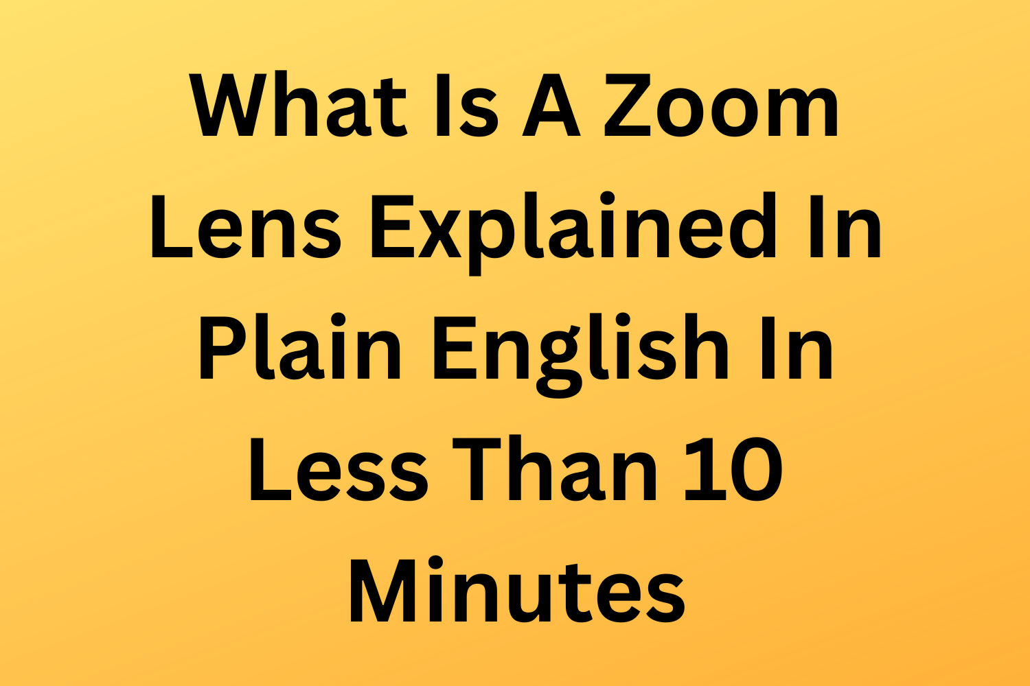 What Is A Zoom Lens Explained In Plain English In Less Than 10 Minutes