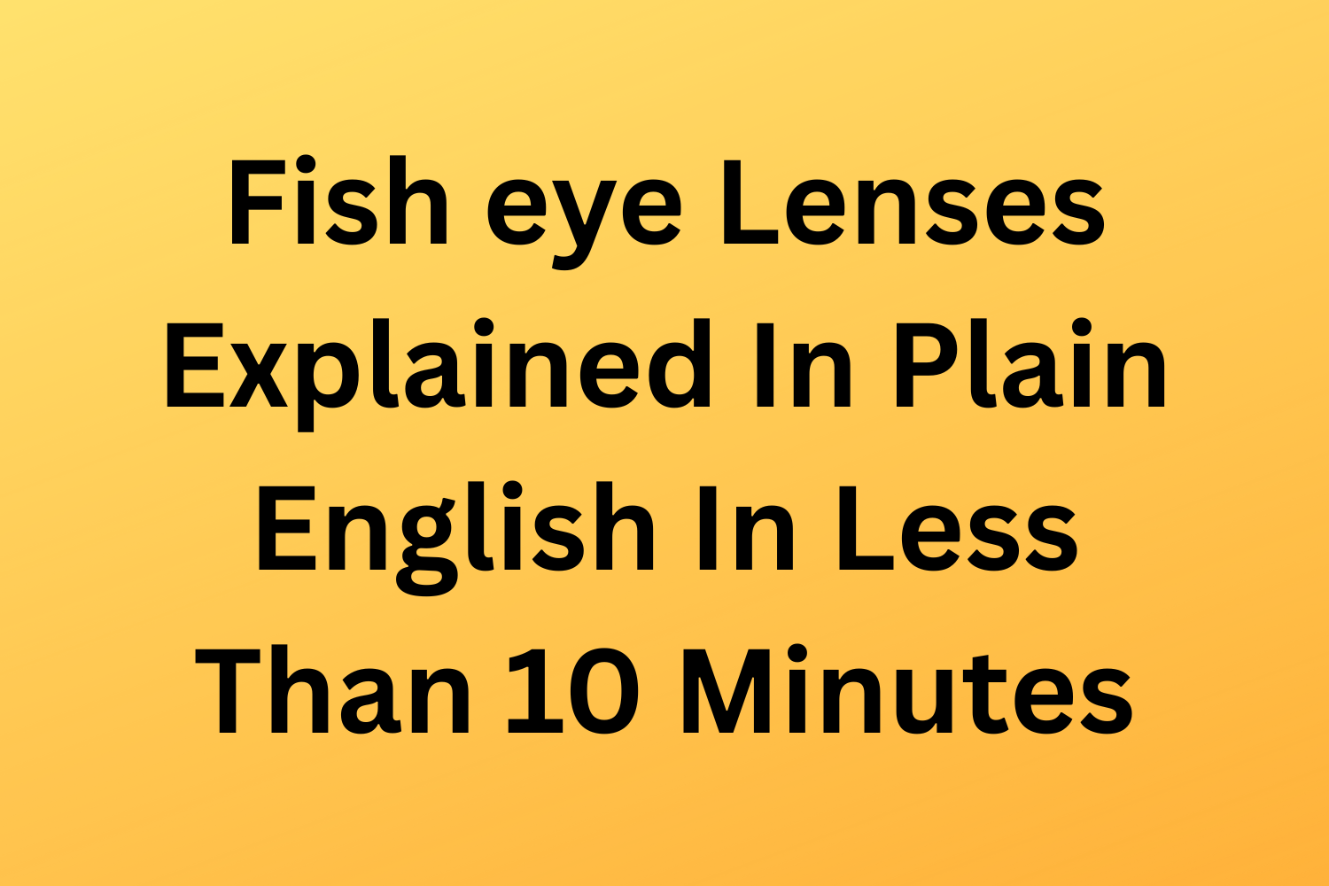Fish eye Lenses Explained In Plain English In Less Than 10 Minutes