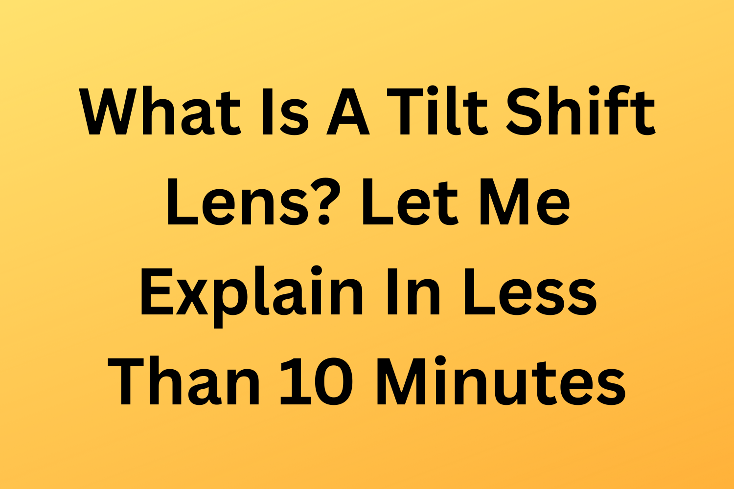 What Is A Tilt Shift Lens? Let Me Explain In Less Than 10 Minutes