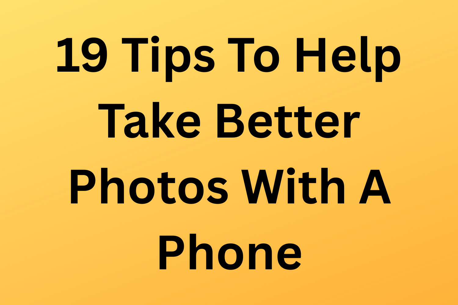 19 Tips To Help Take Better Photos With A Phone