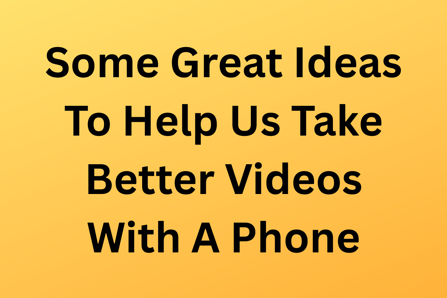 Some Great Ideas To Help Us Take Better Videos With A Phone