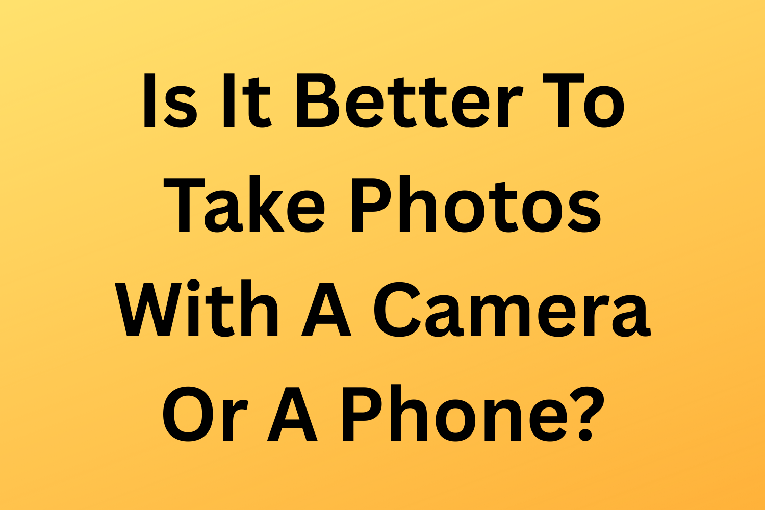 Is It Better To Take Photos With A Camera Or A Phone?