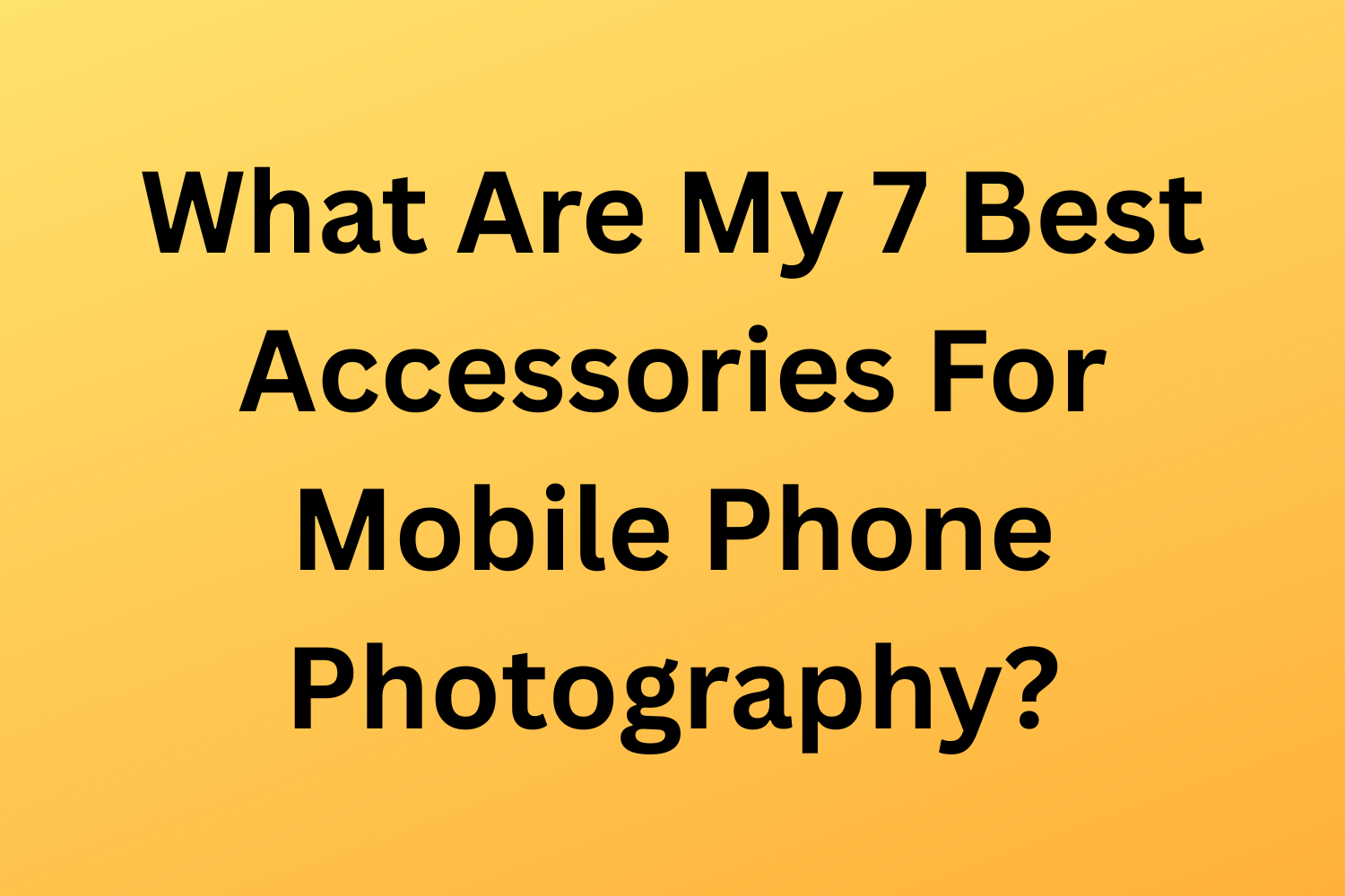 What Are My 7 Best Accessories For Mobile Phone Photography?