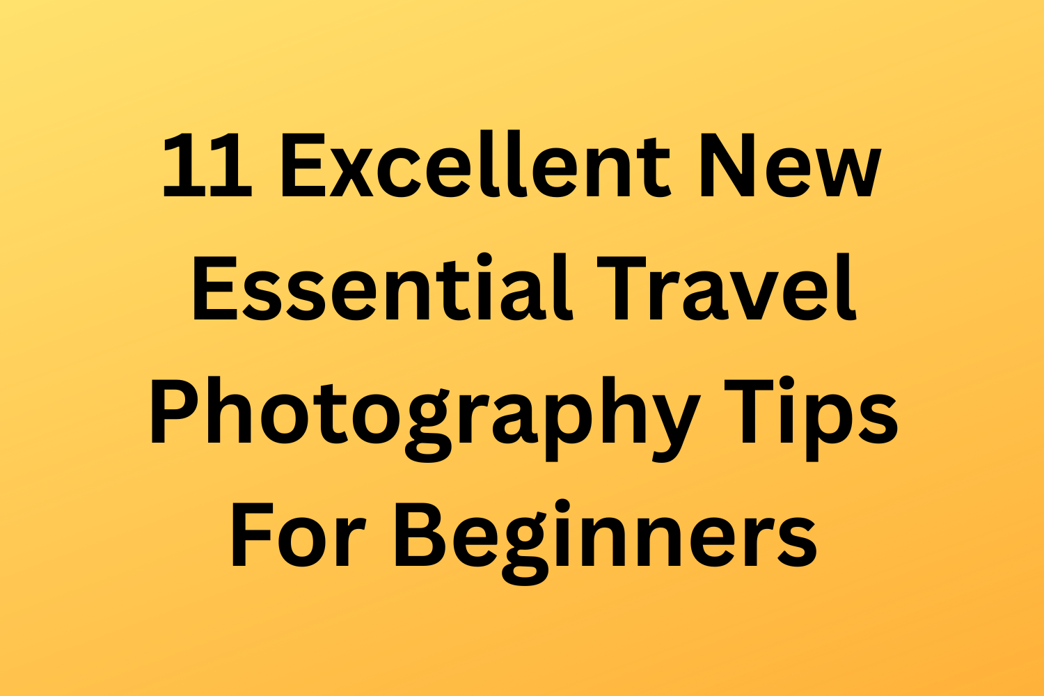 11 Excellent New Essential Travel Photography Tips For Beginners