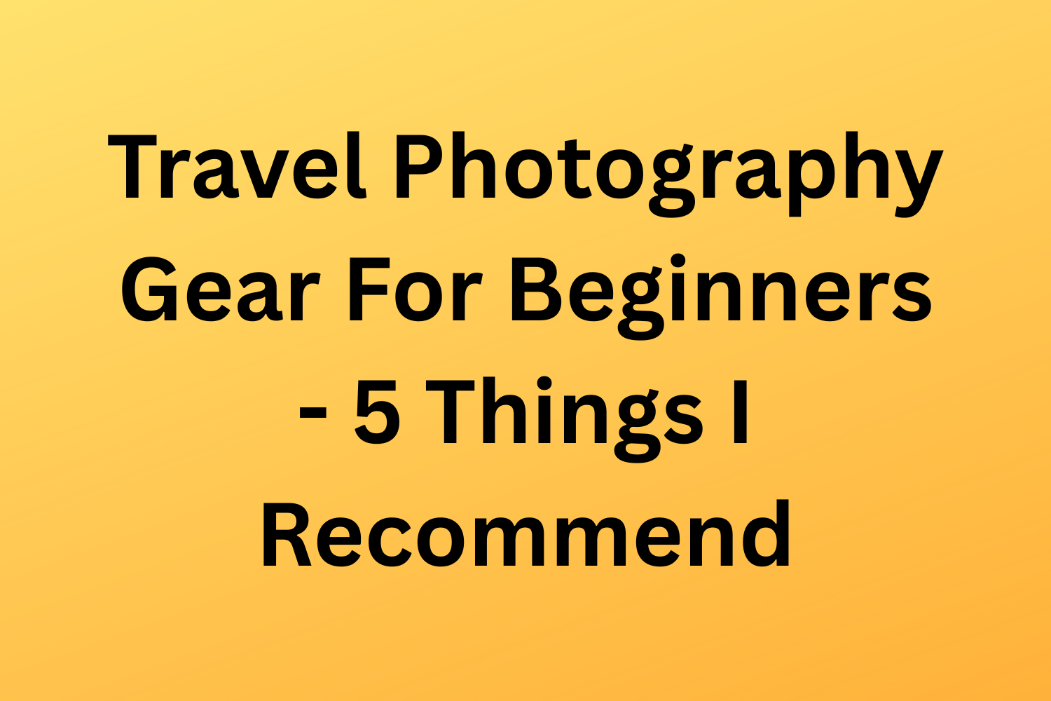 Travel Photography Gear For Beginners - 5 Things I Recommend