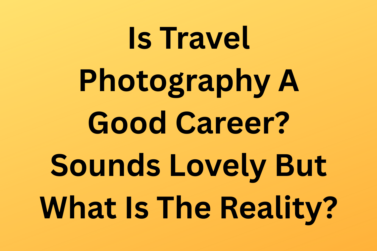Is Travel Photography A Good Career? Sounds Lovely But What Is The Reality?
